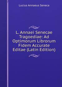 L. Annaei Senecae Tragoediae: Ad Optimorum Librorum Fidem Accurate Editae (Latin Edition)