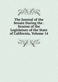 The Journal of the Senate During the . Session of the Legislature of the State of California, Volume 14
