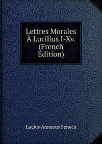 Lettres Morales A Lucilius I-Xv. (French Edition)