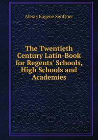 The Twentieth Century Latin-Book for Regents' Schools, High Schools and Academies