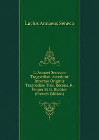 L. Annaei Senecae Tragoediae. Accedunt Incertae Originis Tragoediae Tres. Recens. R. Peiper Et G. Richter (French Edition)