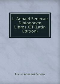 L. Annaei Senecae Dialogorvm Libros XII (Latin Edition)