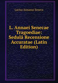 L. Annaei Senecae Tragoediae: Sedula Recensione Accuratae (Latin Edition)