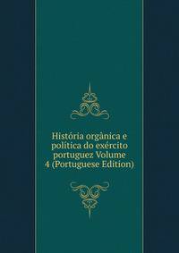 Historia organica e politica do exercito portuguez Volume 4 (Portuguese Edition)