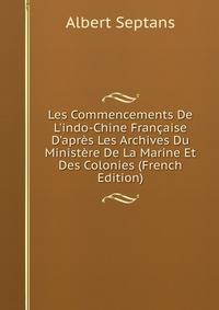 Les Commencements De L'indo-Chine Fran?aise D'apr?s Les Archives Du Minist?re De La Marine Et Des Colonies (French Edition)