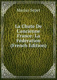 La Chute De L'ancienne France: La F?d?ration (French Edition)