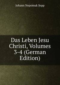 Das Leben Jesu Christi, Volumes 3-4 (German Edition)