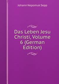 Das Leben Jesu Christi, Volume 6 (German Edition)