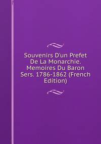 Souvenirs D'un Prefet De La Monarchie. Memoires Du Baron Sers. 1786-1862 (French Edition)