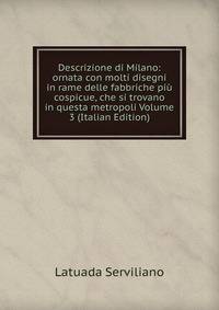 Descrizione di Milano: ornata con molti disegni in rame delle fabbriche piu cospicue, che si trovano in questa metropoli Volume 3 (Italian Edition)