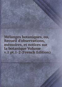 M?langes botaniques, ou, Recueil d'observations, m?moires, et notices sur la botanique Volume v.1 pt.1-2 (French Edition)
