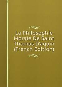 La Philosophie Morale De Saint Thomas D'aquin (French Edition)
