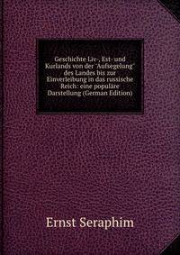 Geschichte Liv-, Est- und Kurlands von der "Aufsegelung" des Landes bis zur Einverleibung in das russische Reich: eine popul?re Darstellung (German Edition)