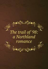 The trail of '98: a Northland romance
