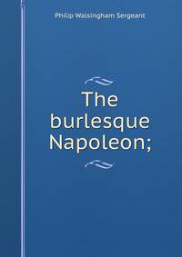 The burlesque Napoleon;