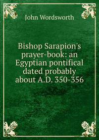 Bishop Sarapion's prayer-book: an Egyptian pontifical dated probably about A.D. 350-356