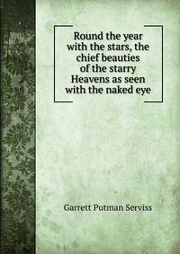 Round the year with the stars, the chief beauties of the starry Heavens as seen with the naked eye