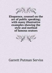 Eloquence, counsel on the art of public speaking; with many illustrative examples showing the style and method of famous orators