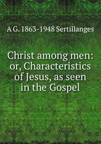 Christ among men: or, Characteristics of Jesus, as seen in the Gospel