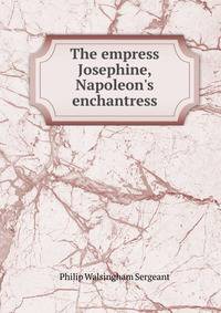 The empress Josephine, Napoleon's enchantress