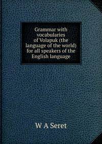 Grammar with vocabularies of Volapuk (the language of the world) for all speakers of the English language