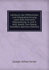 Lehrbuch der Differential- und Integralrechnung, nach Axel Harnacks Ubersetzung. 4. und 5. Aufl. bearb. von Georg Scheffers (German Edition)