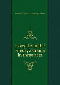 Saved from the wreck; a drama in three acts