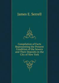 Compilation of Facts Representing the Present Condition of the Sewers and Their Deposits in the City of New York