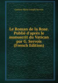 Le Roman de la Rose. Publi? d'apr?s le manuscrit du Vatican par G. Servois (French Edition)