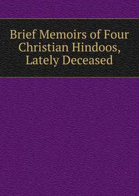 Brief Memoirs of Four Christian Hindoos, Lately Deceased