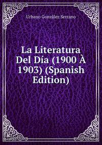 La Literatura Del Dia (1900 A 1903) (Spanish Edition)