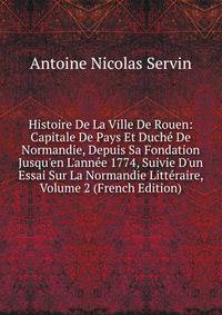 Histoire De La Ville De Rouen: Capitale De Pays Et Duch? De Normandie, Depuis Sa Fondation Jusqu'en L'ann?e 1774, Suivie D'un Essai Sur La Normandie Litt?raire, Volume 2 (French Edition)