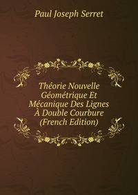 Theorie Nouvelle Geometrique Et Mecanique Des Lignes A Double Courbure (French Edition)
