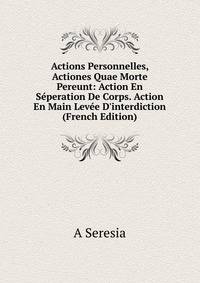 Actions Personnelles, Actiones Quae Morte Pereunt: Action En S?peration De Corps. Action En Main Lev?e D'interdiction (French Edition)