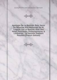 Apologie De La Bastille: Pour Servir De R?ponse Aux M?moires De M. Linguet Sur La Bastille, Avec Des Notes Politiques, Philosophiques &amp; Litt?raires, . Le Moindre Rapport Possible (French Edition)