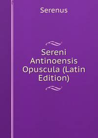 Sereni Antinoensis Opuscula (Latin Edition)