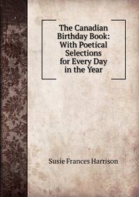 The Canadian Birthday Book: With Poetical Selections for Every Day in the Year