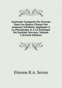 Anatomie Compar?e Du Cerveau Dans Les Quatre Classes Des Animaux Vert?br?s Appliqu?e ? La Physiologie &amp; ? La Patologie Du Syst?me Nerveux, Volume 2 (French Edition)
