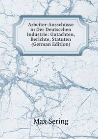 Arbeiter-Ausschusse in Der Deutscchen Industrie: Gutachten, Berichte, Statuten (German Edition)