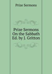 Prize Sermons On the Sabbath Ed. by J. Gritton.