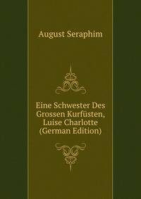 Eine Schwester Des Grossen Kurfusten, Luise Charlotte (German Edition)