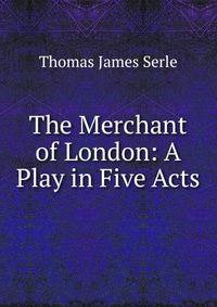 The Merchant of London: A Play in Five Acts