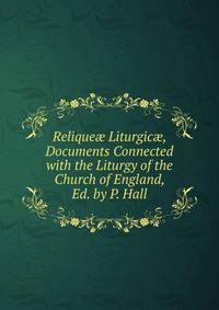 Relique? Liturgic?, Documents Connected with the Liturgy of the Church of England, Ed. by P. Hall