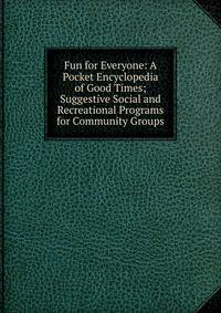 Fun for Everyone: A Pocket Encyclopedia of Good Times; Suggestive Social and Recreational Programs for Community Groups