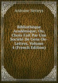 Bibliotheque Academique; Ou, Choix Fait Par Une Societe De Gens-De-Lettres, Volume 4 (French Edition)