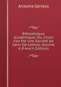 Bibliotheque Academique; Ou, Choix Fait Par Une Societe De Gens-De-Lettres, Volume 6 (French Edition)