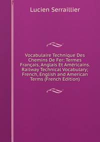Vocabulaire Technique Des Chemins De Fer: Termes Francais, Anglais Et Americains. Railway Technical Vocabulary; French, English and American Terms (French Edition)