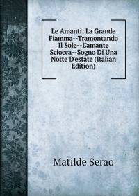 Le Amanti: La Grande Fiamma--Tramontando Il Sole--L'amante Sciocca--Sogno Di Una Notte D'estate (Italian Edition)