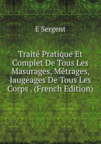 Traite Pratique Et Complet De Tous Les Masurages, Metrages, Jaugeages De Tous Les Corps . (French Edition)