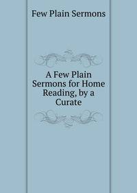 A Few Plain Sermons for Home Reading, by a Curate